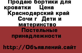 Продаю бортики для кроватки. › Цена ­ 1 000 - Краснодарский край, Сочи г. Дети и материнство » Постельные принадлежности   